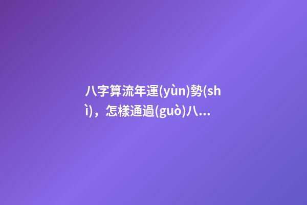 八字算流年運(yùn)勢(shì)，怎樣通過(guò)八字看流年運(yùn)勢(shì).pdf 八字流年流月運(yùn)勢(shì)詳解，怎樣通過(guò)八字看流年運(yùn)勢(shì).pdf-第1張-觀點(diǎn)-玄機(jī)派